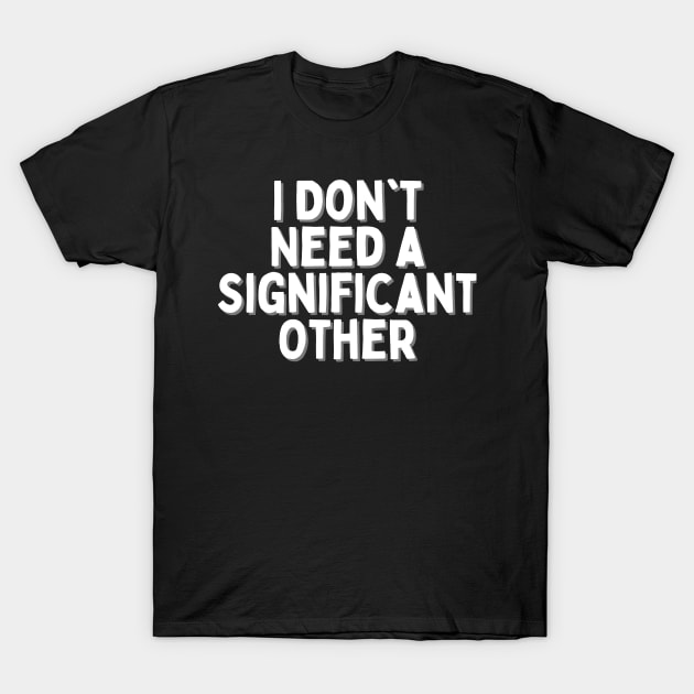 I Don't Need a Significant Other, Singles Awareness Day T-Shirt by DivShot 